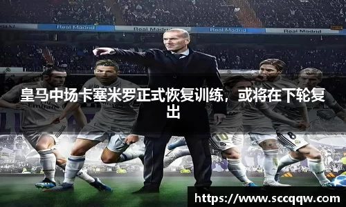 皇马中场卡塞米罗正式恢复训练，或将在下轮复出