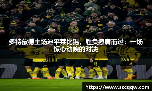 多特蒙德主场逼平莱比锡，胜负擦肩而过：一场惊心动魄的对决