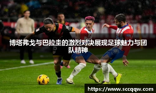 博塔弗戈与巴拉圭的激烈对决展现足球魅力与团队精神