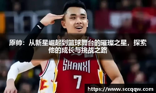 原帅：从新星崛起到篮球舞台的璀璨之星，探索他的成长与挑战之路