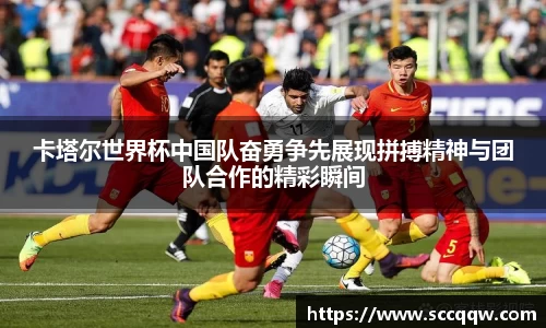 卡塔尔世界杯中国队奋勇争先展现拼搏精神与团队合作的精彩瞬间
