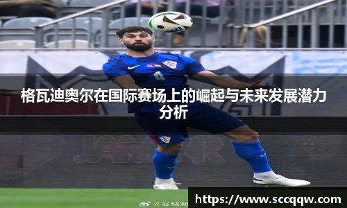 格瓦迪奥尔在国际赛场上的崛起与未来发展潜力分析