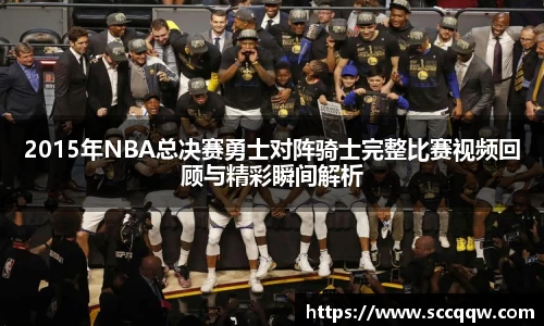2015年NBA总决赛勇士对阵骑士完整比赛视频回顾与精彩瞬间解析
