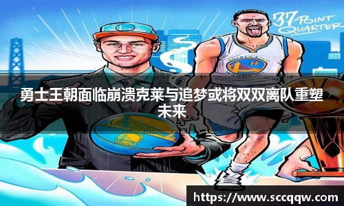 勇士王朝面临崩溃克莱与追梦或将双双离队重塑未来