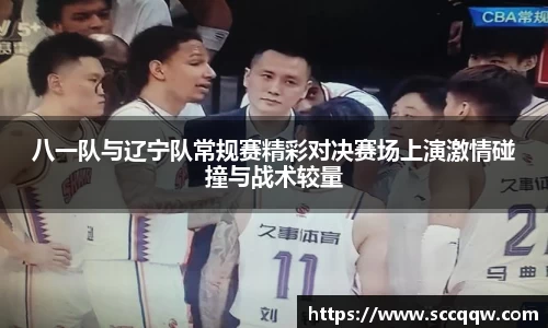 八一队与辽宁队常规赛精彩对决赛场上演激情碰撞与战术较量