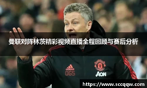 曼联对阵林茨精彩视频直播全程回顾与赛后分析