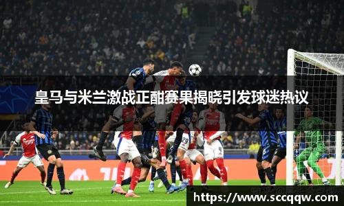 皇马与米兰激战正酣赛果揭晓引发球迷热议