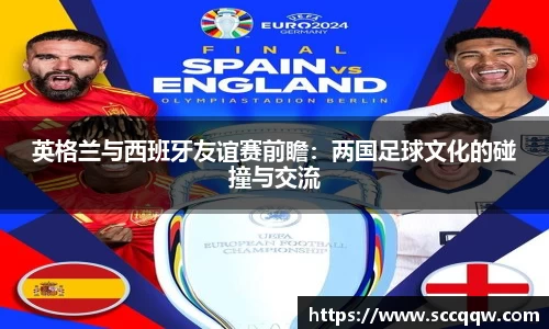 英格兰与西班牙友谊赛前瞻：两国足球文化的碰撞与交流