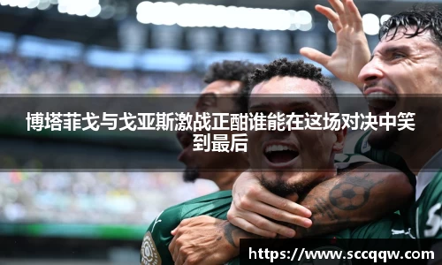博塔菲戈与戈亚斯激战正酣谁能在这场对决中笑到最后